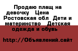 Продаю плащ на девочку › Цена ­ 1 000 - Ростовская обл. Дети и материнство » Детская одежда и обувь   